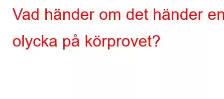 Vad händer om det händer en olycka på körprovet?