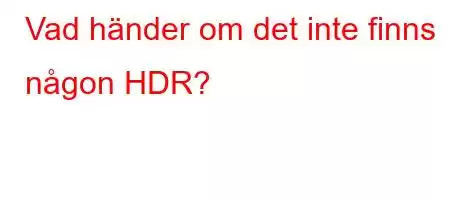 Vad händer om det inte finns någon HDR?