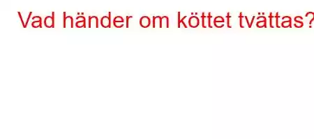 Vad händer om köttet tvättas?