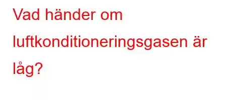 Vad händer om luftkonditioneringsgasen är låg?