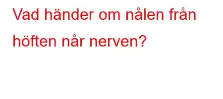 Vad händer om nålen från höften når nerven