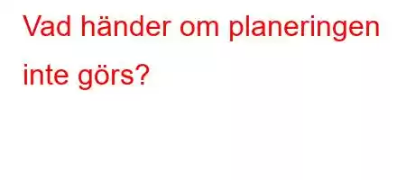 Vad händer om planeringen inte görs?