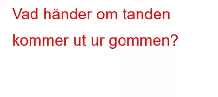 Vad händer om tanden kommer ut ur gommen