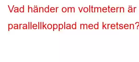 Vad händer om voltmetern är parallellkopplad med kretsen?