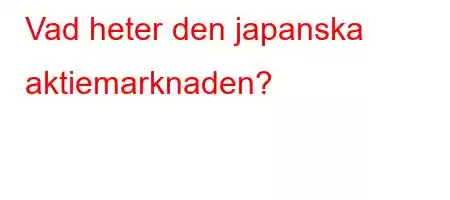 Vad heter den japanska aktiemarknaden?