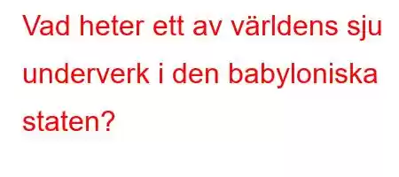 Vad heter ett av världens sju underverk i den babyloniska staten