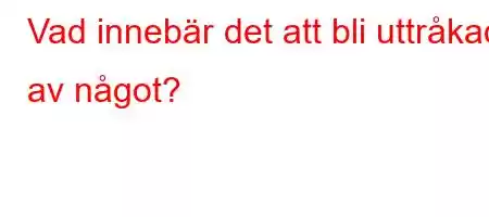 Vad innebär det att bli uttråkad av något