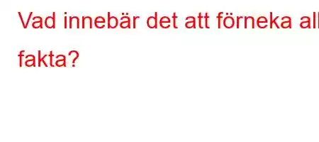 Vad innebär det att förneka alla fakta?