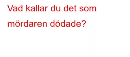 Vad kallar du det som mördaren dödade?