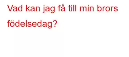 Vad kan jag få till min brors födelsedag?