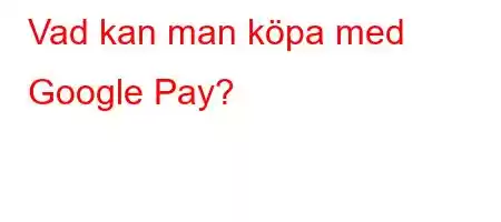 Vad kan man köpa med Google Pay