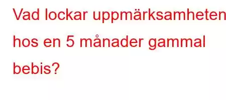 Vad lockar uppmärksamheten hos en 5 månader gammal bebis?