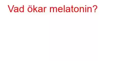 Vad ökar melatonin?