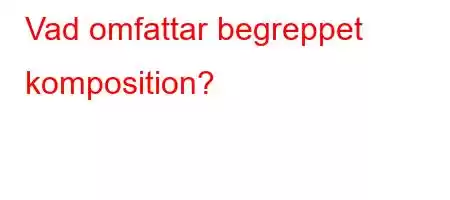 Vad omfattar begreppet komposition?