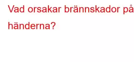 Vad orsakar brännskador på händerna