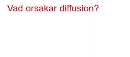 Vad orsakar diffusion?