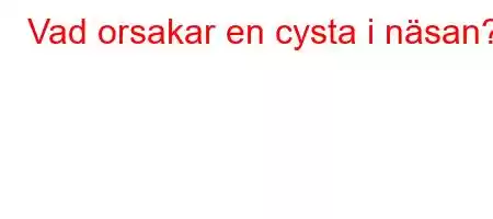 Vad orsakar en cysta i näsan