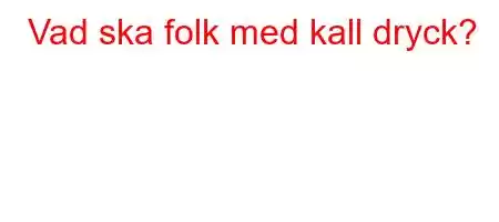 Vad ska folk med kall dryck?