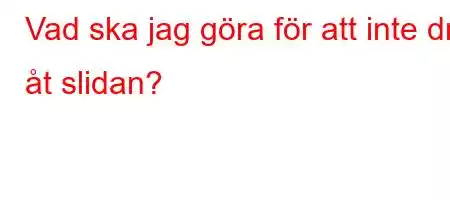 Vad ska jag göra för att inte dra åt slidan?