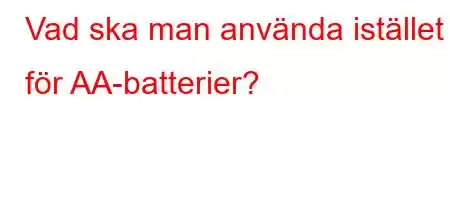 Vad ska man använda istället för AA-batterier?