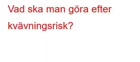 Vad ska man göra efter kvävningsrisk