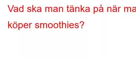 Vad ska man tänka på när man köper smoothies?