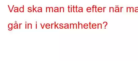 Vad ska man titta efter när man går in i verksamheten?