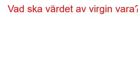 Vad ska värdet av virgin vara?