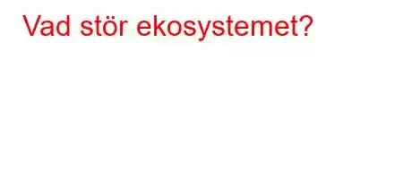 Vad stör ekosystemet?