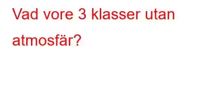 Vad vore 3 klasser utan atmosfär?