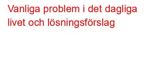 Vanliga problem i det dagliga livet och lösningsförslag