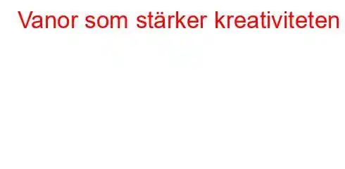 Vanor som stärker kreativiteten