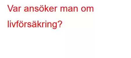 Var ansöker man om livförsäkring