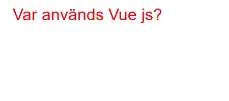 Var används Vue js?