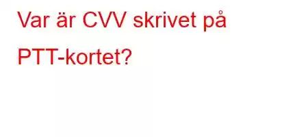 Var är CVV skrivet på PTT-kortet?