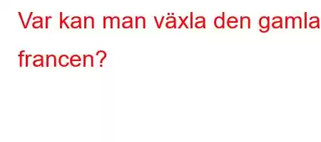 Var kan man växla den gamla francen?