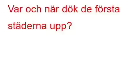 Var och när dök de första städerna upp?