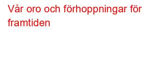 Vår oro och förhoppningar för framtiden