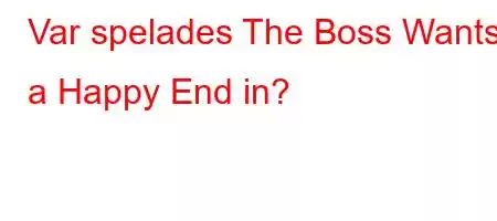 Var spelades The Boss Wants a Happy End in?