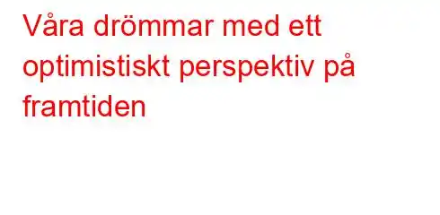 Våra drömmar med ett optimistiskt perspektiv på framtiden