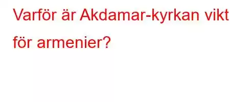 Varför är Akdamar-kyrkan viktig för armenier