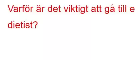 Varför är det viktigt att gå till en dietist