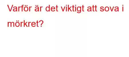 Varför är det viktigt att sova i mörkret?