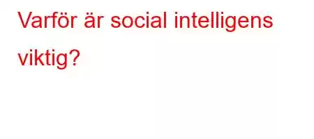 Varför är social intelligens viktig?