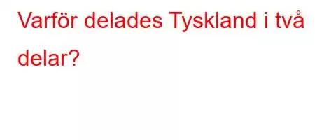 Varför delades Tyskland i två delar?