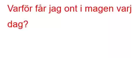 Varför får jag ont i magen varje dag