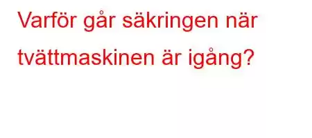 Varför går säkringen när tvättmaskinen är igång?