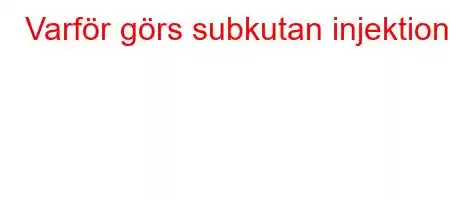 Varför görs subkutan injektion