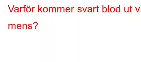 Varför kommer svart blod ut vid mens?