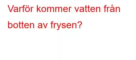 Varför kommer vatten från botten av frysen